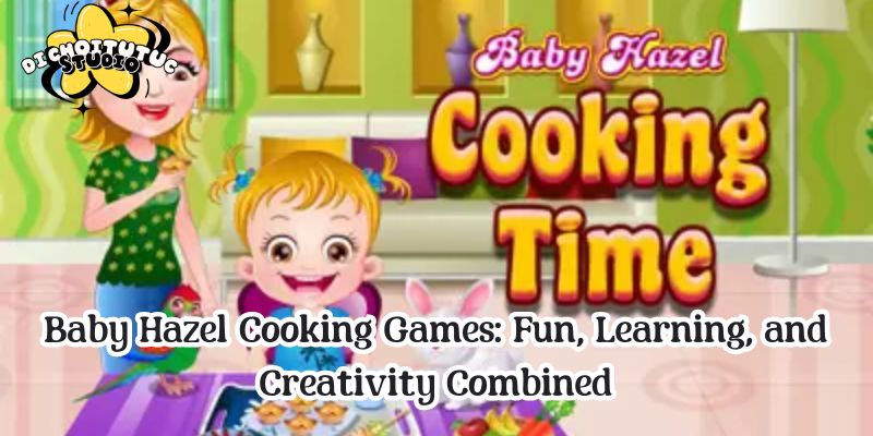 Baby Hazel Cooking Games: Fun, Learning, and Creativity Combined