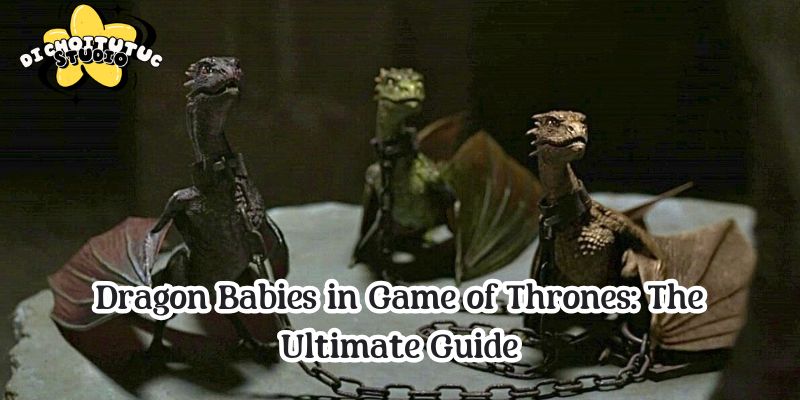 Dragon Babies in Game of Thrones: The Ultimate Guide